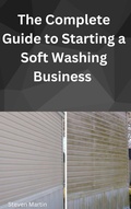 Cover: The Complete Guide to Starting a Soft Washing Business - Steven Martin