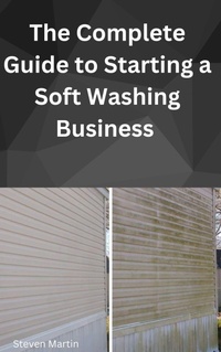 Enlarge image Cover: The Complete Guide to Starting a Soft Washing Business - Steven Martin