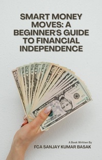 Enlarge image Cover: Smart Money Moves: A Beginner's Guide to Financial Independence - CA Sanjay Kumar Basak