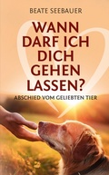 Cover: Wann darf ich dich gehen lassen? Wenn unsere Tiere uns verlassen: Ein Ratgeber zum Thema Sterben, Abschied, Trauer, Wiedergeburt - tredition