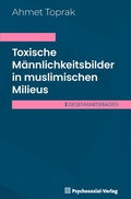 Cover: Toxische M&auml;nnlichkeitsbilder in muslimischen Milieus - Psychosozial-Verlag