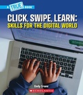 Cover: Click, Swipe, Learn: Skills for the Digital World (a True Book: Our Digital World) - Scholastic US