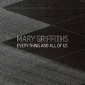 Cover: Mary Griffiths: Everything and All of Us - The Stanley & Audrey Burton Gallery