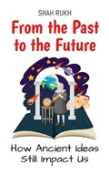Cover: From the Past to the Future: How Ancient Ideas Still Impact Us (History Books For Kids, #5) - Shah Rukh