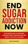 Cover: End Sugar Addiction Now - Alexis Johnson