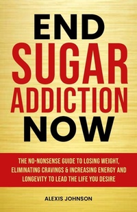 Enlarge image Cover: End Sugar Addiction Now - Alexis Johnson