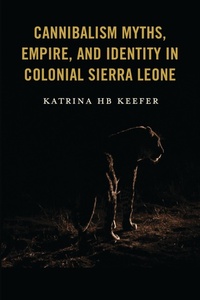 Abbildung von: Cannibalism Myths, Empire, and Identity in Colonial Sierra Leone - Bloomsbury eBooks US