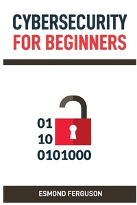 Abbildung von: Cybersecurity for Beginners - ESMOND FERGUSON