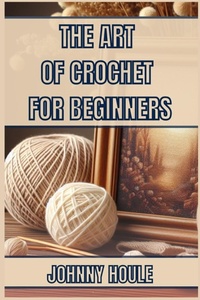 Abbildung von: The Art of Crochet for Beginners - JOHNNY HOULE
