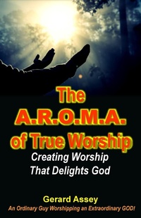 Abbildung von: The A.R.O.M.A. of True Worship    Creating Worship That Delights God - GERARD ASSEY