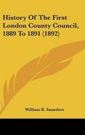 Cover: History Of The First London County Council, 1889 To 1891 (1892) - Kessinger Publishing