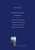Cover: Die Grenze als Ort der Verbindung: &uuml;ber afrikanische Philosophie, europ&auml;ische Aufkl&auml;rung, subjektzentrierte und kommunikative Vernunft - BoD - Books on Demand