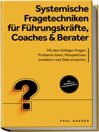 Abbildung von: Systemische Fragetechniken für Führungskräfte, Coaches & Berater: Mit den richtigen Fragen Probleme lösen, Perspektiven erweitern und Ziele erreichen - inkl. Workbook & Praxisbeispielen - Edition Lunerion