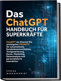 Abbildung von: Das ChatGPT Handbuch für Superkräfte: ChatGPT als Chance! Die wichtigsten PROMPTS für automatische Kundenkommunikation, Textgenerierung, Kunst, Marketing, Datenanalyse und personalisierte Interaktion - edition JT