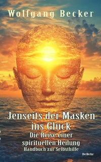 Abbildung von: Jenseits der Masken ins Glück - Die Reise einer spirituellen Heilung - Handbuch zur Selbsthilfe - Verlag DeBehr