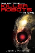 Cover: Some Short Stories about Killer Robots From The Future - Justin Cawthorne