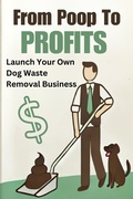 Cover: From Poop to Profits: Launch Your Own Dog Waste Removal Business - Andrew Coleman