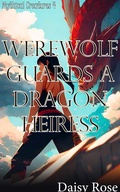 Cover: Werewolf Guards a Dragon Heiress (Mythical Creatures) - Daisy Rose