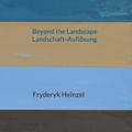 Cover: Beyond the Landscape Landschaft-Aufl&ouml;sung - ProjekTraum FN