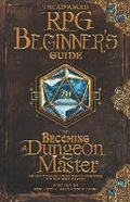 Cover: The Advanced RPG Beginners Guide to Becoming a Dungeon Master - Advanced Rpgs