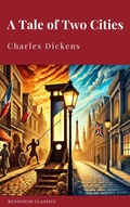 Cover: A Tale of Two Cities: Rediscover Charles Dickens' Classic Tale of Love, Sacrifice, and Redemption - Redhouse
