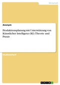 Cover: Produktionsplanung mit Unterst&uuml;tzung von K&uuml;nstlicher Intelligenz (KI). Theorie und Praxis - GRIN Verlag