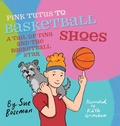 Cover: Pink Tutus To Basketball Shoes A Tail of Tina And The Basketball Star - Fetch, Drop, Read LLC