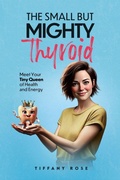 Cover: The Small but Mighty Thyroid-Meet Your Tiny Queen of Health and Energy - Arise and Shine Publishing