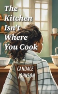 Cover: The Kitchen Isn't Where You Cook - Candace Johnson