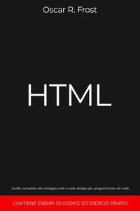 Abbildung von: HTML: Guida Completa allo Sviluppo Web e Web Design per Programmare Siti Web. Contiene Esempi di Codice ed Esercizi Pratici - Oscar R. Frost