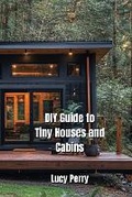 Cover: DIY Guide to Tiny Houses and Cabins - Lucy Perry