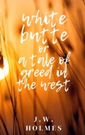 Cover: White Butte: Or A Tale Of Greed In The West - J.W. Holmes
