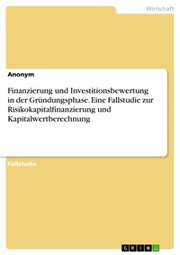 Abbildung von: Finanzierung und Investitionsbewertung in der Gründungsphase. Eine Fallstudie zur Risikokapitalfinanzierung und Kapitalwertberechnung - GRIN Verlag