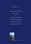 Cover: Die Grenze als Ort der Verbindung: &uuml;ber afrikanische Philosophie, europ&auml;ische Aufkl&auml;rung, subjektzentrierte und kommunikative Vernunft - BoD - Books on Demand