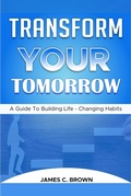 Cover: Transform Your Tomorow - A Guide To Building Life-Changing Habits - Chris M Hudson