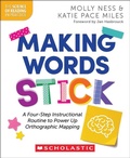 Cover: Making Words Stick: A Four-Step Instructional Routine to Power Up Orthographic Mapping - Scholastic Library Publishing