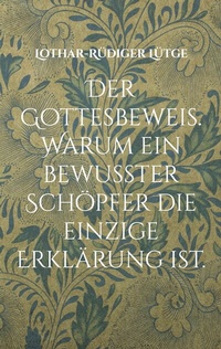 Abbildung von: Der Gottesbeweis. Warum ein bewusster Schöpfer die einzige Erklärung ist. - BoD - Books on Demand