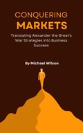 Cover: Conquering Markets: Translating Alexander the Great's War Strategies into Business Success - Michael Wilson