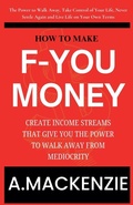 Cover: How to Make F-You Money - A.MACKENZIE