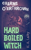 Cover: Hard Boiled Witch: Charms O'erthrown (Hard-Boiled Witch, #3) - K. A. Laity