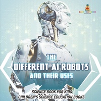 Abbildung von: The Different AI Robots and Their Uses - Science Book for Kids Children's Science Education Books - Baby Professor