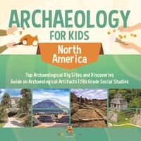 Abbildung von: Archaeology for Kids - North America - Top Archaeological Dig Sites and Discoveries Guide on Archaeological Artifacts 5th Grade Social Studies - Baby Professor