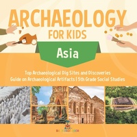 Abbildung von: Archaeology for Kids - Asia - Top Archaeological Dig Sites and Discoveries Guide on Archaeological Artifacts 5th Grade Social Studies - Baby Professor