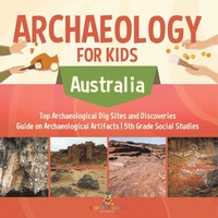 Abbildung von: Archaeology for Kids - Australia - Top Archaeological Dig Sites and Discoveries Guide on Archaeological Artifacts 5th Grade Social Studies - Baby Professor