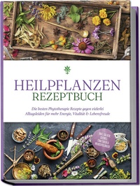 Abbildung von: Heilpflanzen Rezeptbuch: Die besten Phytotherapie Rezepte gegen vielerlei Alltagsleiden für mehr Energie, Vitalität & Lebensfreude - inkl. Salben, Cremes, Tinkturen & Mundspülungen - Edition Lunerion