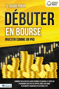Abbildung von: Le guide pour DÉBUTER EN BOURSE - Investir comme un pro: Comment réaliser des gains énormes en bourse et bâtir un patrimoine avec peu de capital grâce aux bons placements financiers en actions & ETF - EoB