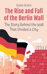 Abbildung von: The Rise and Fall of the Berlin Wall - Shah Rukh