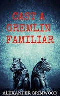 Cover: Cast a Gremlin Familiar - Alexander Grimwood