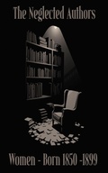 Cover: The Neglected Authors - Women Born 1850 - 1899 - Neglected Publishing
