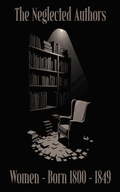 Cover: The Neglected Authors - Women Born 1800 - 1849 - Neglected Publishing